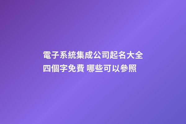 電子系統集成公司起名大全四個字免費 哪些可以參照-第1張-公司起名-玄機派